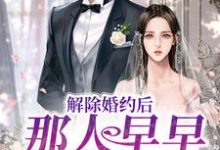 解除婚约后,那人早早来求娶她这本小说怎么样?免费在线阅读试试-经典文学