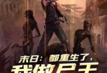 末日：都重生了，我做尸王怎么了小说阅读，末日：都重生了，我做尸王怎么了完结版-经典文学