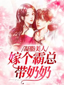 完结版《凝脂美人，嫁个霸总带奶奶》章节阅读