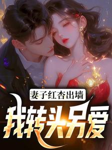 妻子红杏出墙，我转头另爱小说，妻子红杏出墙，我转头另爱在线阅读