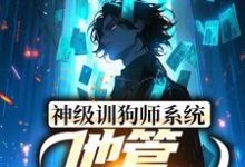 已完结小说《神级训狗师系统:他管这叫训狗?》章节免费阅读-经典文学