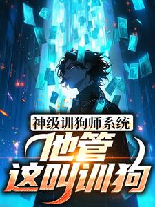 已完结小说《神级训狗师系统：他管这叫训狗？》章节免费阅读