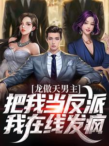 已完结小说《龙傲天男主把我当反派？我在线发疯》在线章节阅读