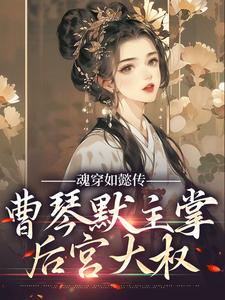 魂穿如懿传，曹琴默主掌后宫大权小说有没有完整的免费版本在线阅读？