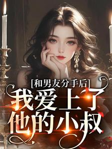 完结版《和男友分手后，我爱上了他的小叔》章节目录在线阅读