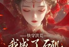 快穿洪荒,我成了石矶娘娘的三童子免费阅读,快穿洪荒,我成了石矶娘娘的三童子韩绝-经典文学