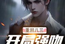 重回八三：开局强吻白月光这本小说在哪里可以看？哪里有免费试读章节？-经典文学