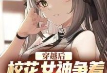 完结版《穿越后，校花女神争着要当我女佣》章节阅读-经典文学