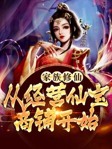 家族修仙：从经营仙宝商铺开始这本小说在哪里可以看？哪里有免费试读章节？