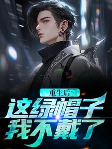 完结版《重生后，这绿帽子我不戴了》章节阅读