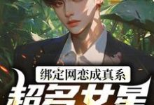 在线寻找绑定网恋成真系统，超多女星我选谁小说的无删减版本-经典文学