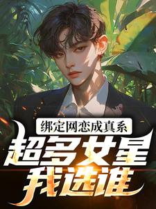 完结版《绑定网恋成真系统，超多女星我选谁》免费阅读