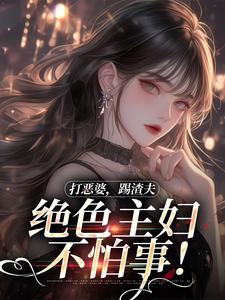 《打恶婆，踢渣夫，绝色主妇不怕事！》小说章节列表免费试读，姜暮祁少炀
小说在线阅读