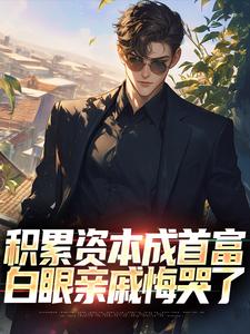 《积累资本成首富，白眼亲戚悔哭了》小说章节在线试读，《积累资本成首富，白眼亲戚悔哭了》最新章节目录