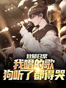 致郁日常：我唱的歌，狗听了都得哭小说有没有完结版在线？