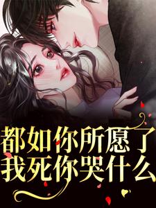 哪里能找到都如你所愿了，我死你哭什么？小说的全部章节？