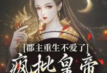 完结版《郡主重生不爱了,疯批皇帝红了眼》在线免费阅读-经典文学