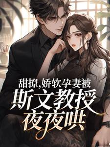 完结版《甜撩，娇软孕妻被斯文教授夜夜哄》章节目录在线阅读