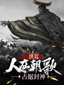 洪荒：人在朝歌，占据封神小说最新更新在哪里？免费在线看