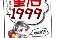 《重启1999》小说大结局免费试读 赵江河吴晓燕小说-经典文学