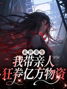 在线寻找末世重生：我带亲人狂卷亿万物资小说的无删减版本