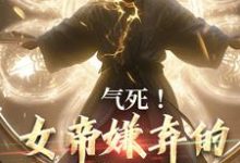 气死!女帝嫌弃的废物有神坐镇小说有没有完结版在线?-经典文学