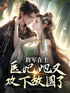 完结版《将军在上，医妃她又攻下敌国了》章节阅读