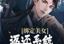 绑定美女返还系统，开局直接王炸这本小说完结了吗？免费查看最新章节-经典文学