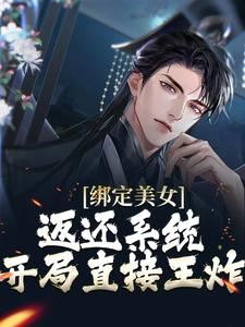 绑定美女返还系统，开局直接王炸这本小说完结了吗？免费查看最新章节