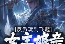 求反派玩到飞起，女主娘亲崩溃了小说的全文免费阅读链接-经典文学