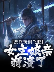 求反派玩到飞起，女主娘亲崩溃了小说的全文免费阅读链接