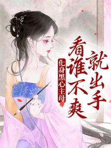 《化身黑心主母，看谁不爽就出手》小说章节在线试读，《化身黑心主母，看谁不爽就出手》最新章节目录