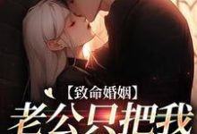 致命婚姻：老公只把我当契约爱人云遥司明煜
小说在线章节免费阅读-经典文学