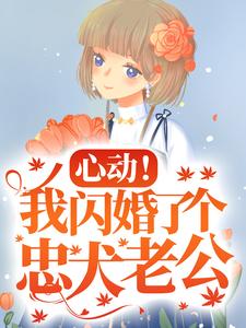 求推荐可以免费阅读心动！我闪婚了个忠犬老公小说的网站