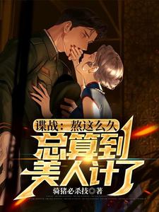 已完结小说《谍战：熬这么久，总算到美人计了》在线章节阅读