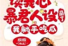 免费看读我心暴君人设崩了，我躺平吃瓜小说的网站有哪些？-经典文学