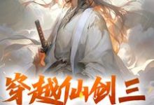 穿越仙剑三，大战邪剑仙免费阅读，穿越仙剑三，大战邪剑仙章节目录-经典文学