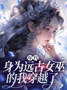 《年代：身为远古女巫的我穿越了》小说章节在线试读，《年代：身为远古女巫的我穿越了》最新章节目录