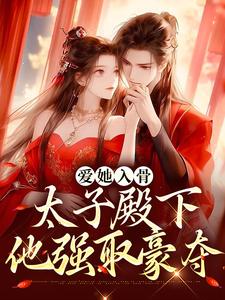 在线寻找爱她入骨：太子殿下他强取豪夺小说的无删减版本