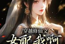 穿越修仙文：女配我啊，卷成第一了免费阅读，穿越修仙文：女配我啊，卷成第一了章节在线阅读-经典文学