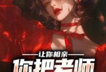 完结版《让你相亲，你把老师撩红耳朵？》在线免费阅读-经典文学