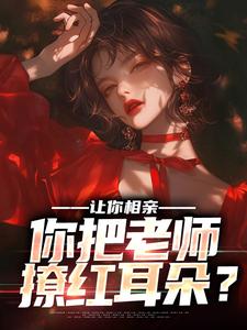 完结版《让你相亲，你把老师撩红耳朵？》在线免费阅读