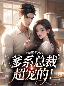 先婚后爱：爹系总裁超宠的！最新章节，先婚后爱：爹系总裁超宠的！章节在线阅读