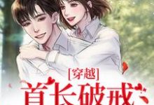 穿越：首长破戒狂宠娇娇免费阅读，穿越：首长破戒狂宠娇娇章节目录-经典文学