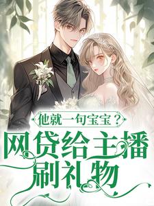 已完结小说《网贷给主播刷礼物，他就一句宝宝？》在线章节阅读