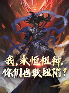 我，永恒祖神，你们也敢诬陷？顾长生小说免费阅读