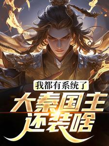 我都有系统了，大秦国主还装啥小说阅读，我都有系统了，大秦国主还装啥完结版