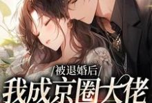 完结版《被退婚后，我成京圈大佬的白月光》章节阅读-经典文学
