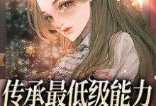司遥小说传承最低级能力,我靠种植逆袭章节免费阅读-经典文学