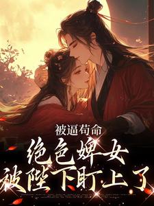 被逼苟命，绝色婢女被陛下盯上了小荷谢淮在线章节免费阅读
